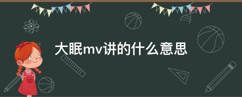 大眠mv讲的什么意思（大眠MV什么意思）