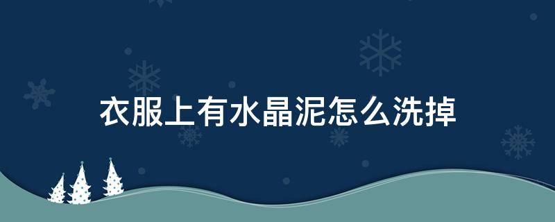 衣服上有水晶泥怎么洗掉 衣服上有水晶泥怎么洗才能洗掉