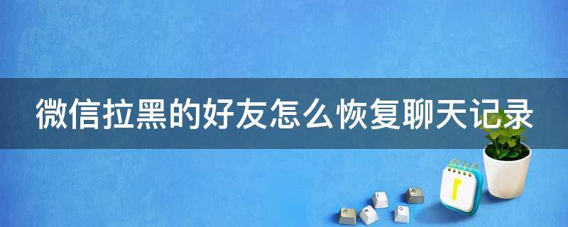 微信拉黑的好友怎么恢复聊天记录 微信拉黑的人怎么恢复聊天