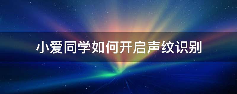 小爱同学如何开启声纹识别 小爱的声纹识别