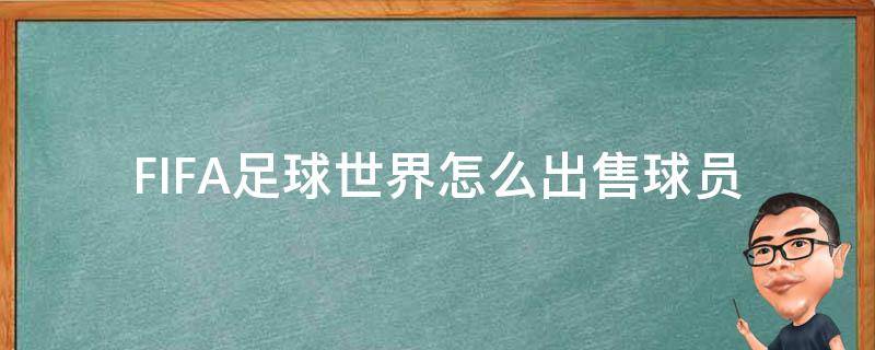 FIFA足球世界怎么出售球员（fifa足球世界怎么出售不了球员）