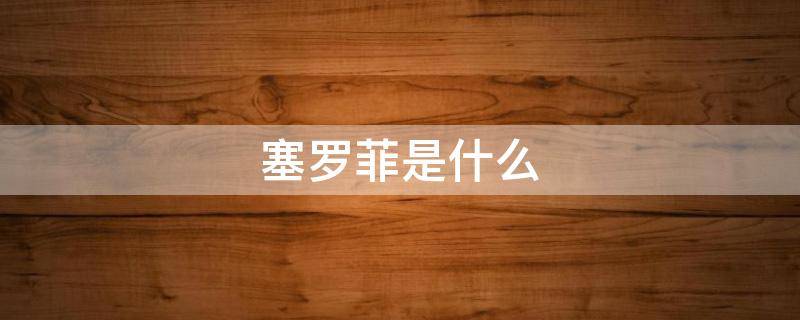 塞罗菲是什么（赛罗菲是什么药）