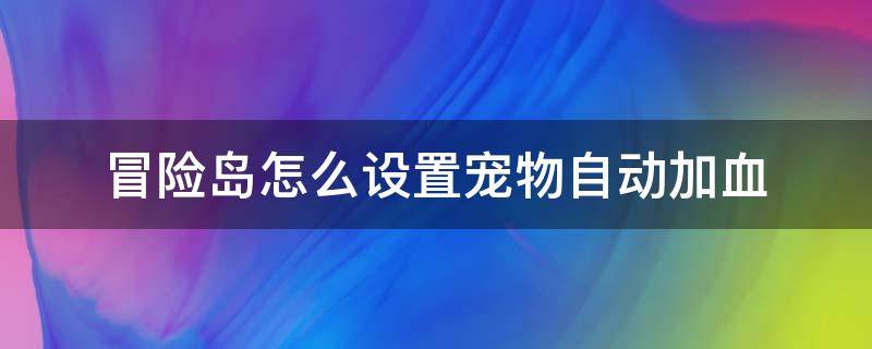 冒险岛怎么设置宠物自动加血（冒险岛怎么设置宠物自动加血加蓝）