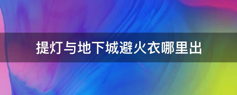 提灯与地下城避火衣哪里出（提灯与地下城防火服）