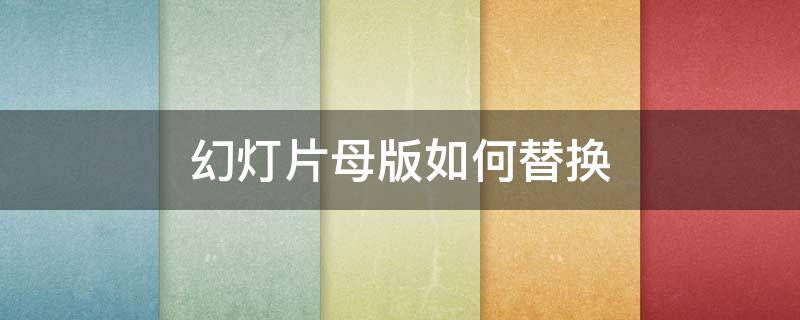 幻灯片母版如何替换（如何替换已有的幻灯片母版）