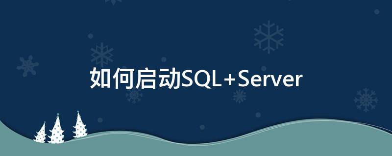 如何启动SQL 如何启动sql server服务管理器