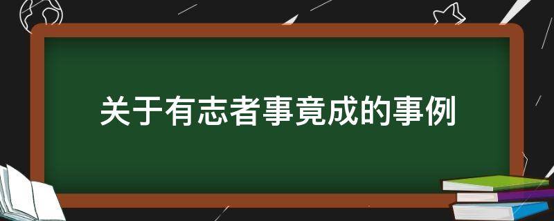 关于有志者事竟成的事例 关于有志者事竟成的事例有哪些