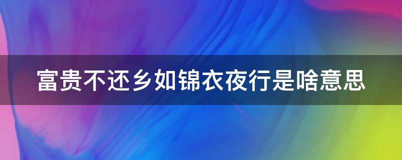 富贵不还乡如锦衣夜行是啥意思 穷不走亲,富不还乡