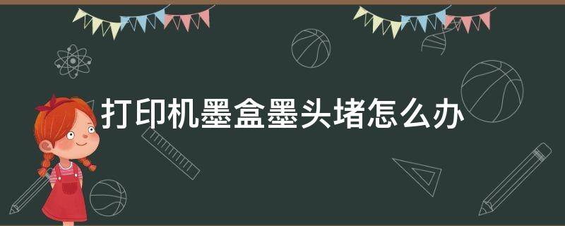 打印机墨盒墨头堵怎么办（打印机墨盒堵头了怎么办?）