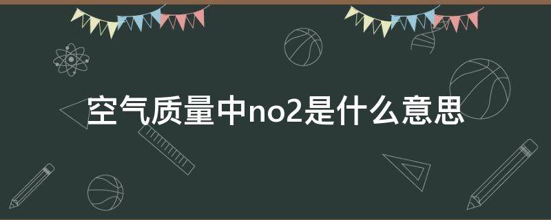 空气质量中no2是什么意思（空气NO2标准范围多少正常）