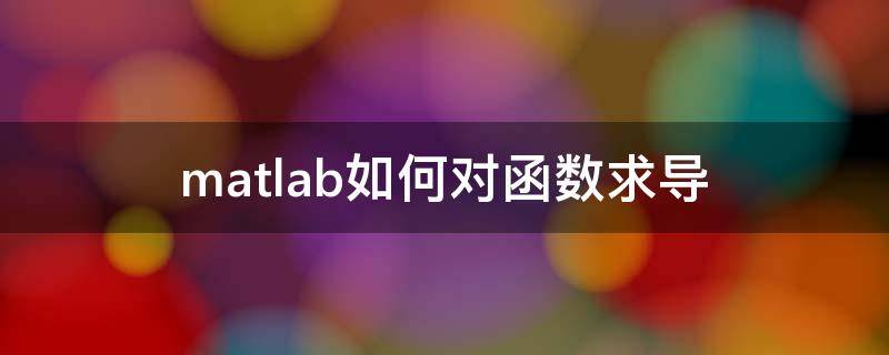 matlab如何对函数求导（MATLAB怎么对函数求导）