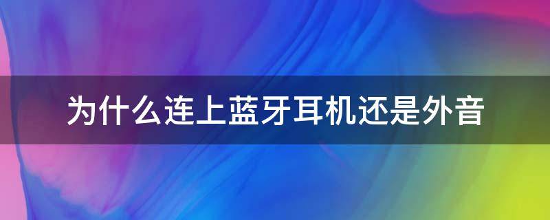 为什么连上蓝牙耳机还是外音 手机为什么连上蓝牙耳机还是外音