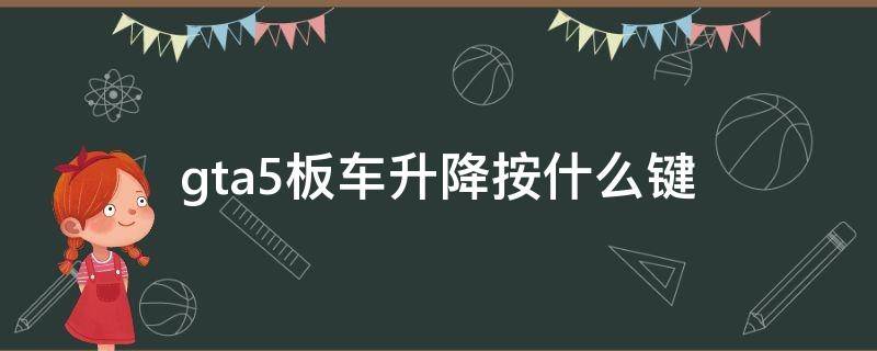 gta5板车升降按什么键（gta5平板拖车升降按什么键）