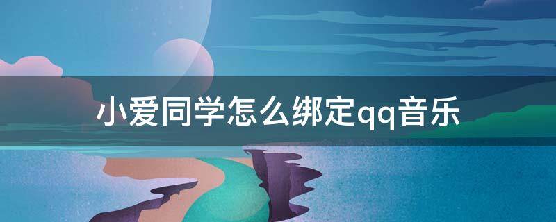 小爱同学怎么绑定qq音乐（小爱同学怎么绑定qq音乐账号）