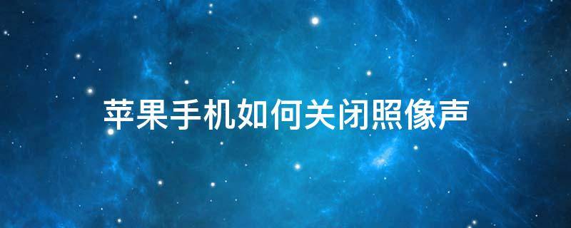 苹果手机如何关闭照像声 苹果手机拍照声音怎么关