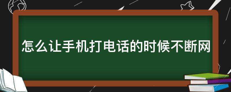 怎么让手机打电话的时候不断网（怎样设置打电话不断网）