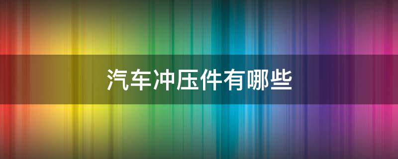 汽车冲压件有哪些（汽车冲压件有哪些原材料）