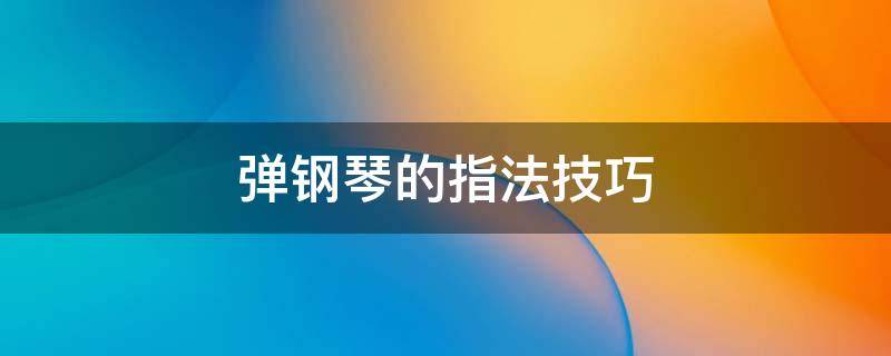 弹钢琴的指法技巧 弹钢琴的指法 入门教程