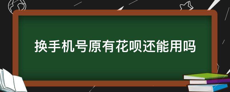 换手机号原有花呗还能用吗 换了手机号花呗还能用吗