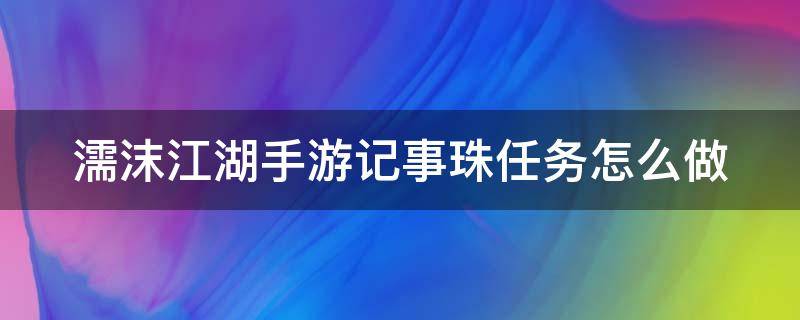 濡沫江湖手游记事珠任务怎么做 濡沫江湖 主线