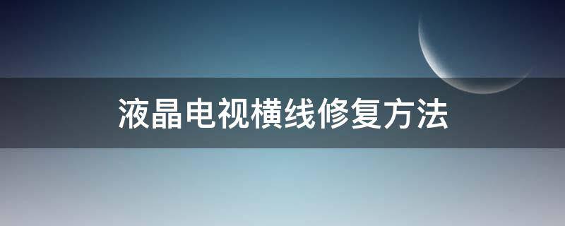 液晶电视横线修复方法（液晶电视横线修复方法海尔）