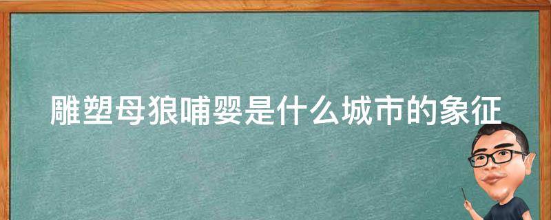 雕塑母狼哺婴是什么城市的象征（母狼育婴雕像）