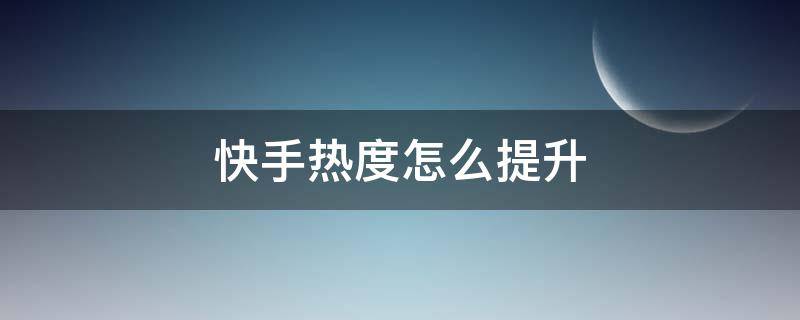 快手热度怎么提升 快手热度怎么提升原件