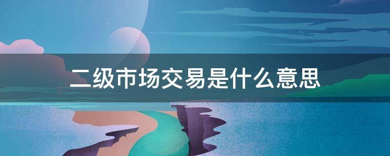 二级市场交易是什么意思（交易所二级市场是什么意思）