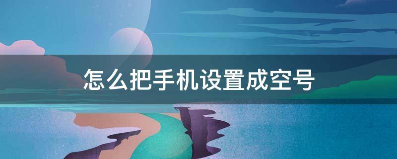 怎么把手机设置成空号 怎么把手机设置成空号,又知道来电