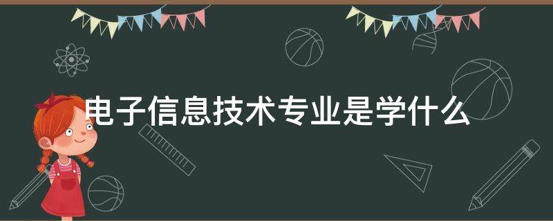 电子信息技术专业是学什么 电子信息技术专业是学什么女生