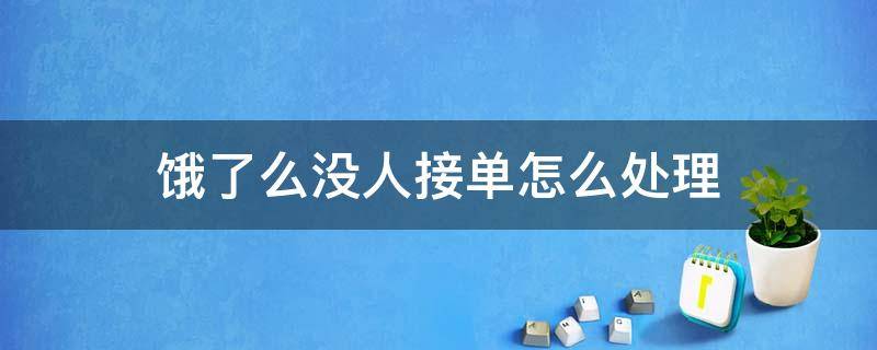 饿了么没人接单怎么处理 饿了么没人接单怎么处理取消后鬼补贴多少红包