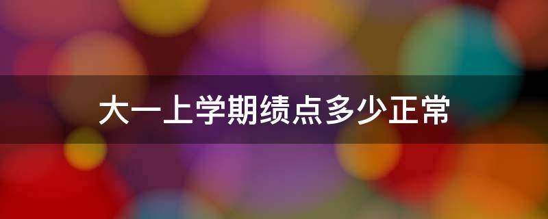 大一上学期绩点多少正常 大学一学期绩点多少正常