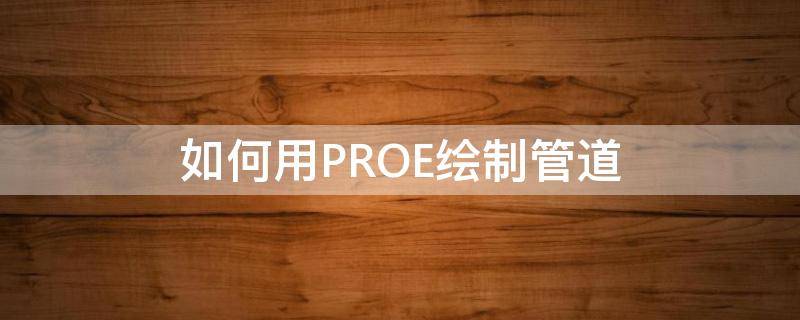 如何用PROE绘制管道（proe画管道的三种方法）