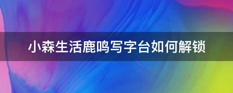 小森生活鹿鸣写字台如何解锁 小森生活怎么制作鹿鸣沙发