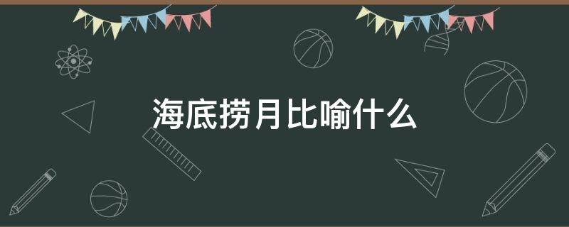 海底捞月比喻什么 海底捞月比喻什么动物