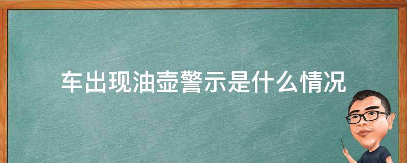 车出现油壶警示是什么情况 车出现油壶标志是什么意思