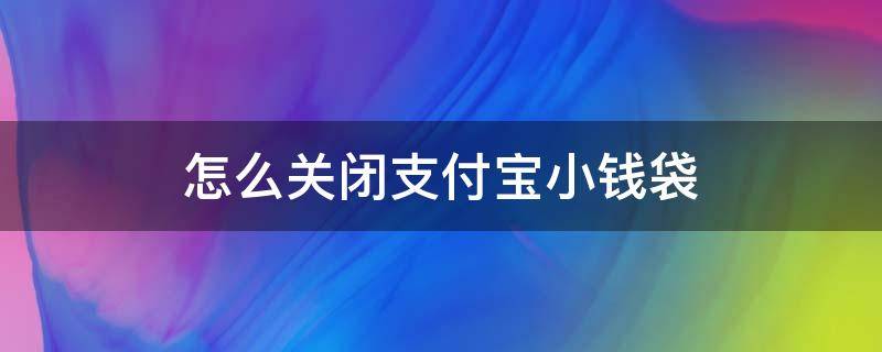 怎么关闭支付宝小钱袋 支付宝小钱袋怎么关掉