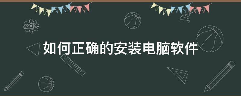 如何正确的安装电脑软件（电脑应该怎样安装软件）