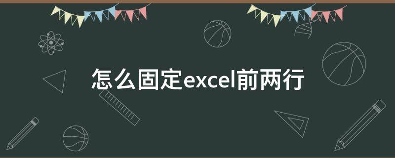 怎么固定excel前两行 怎么把excel前两行固定