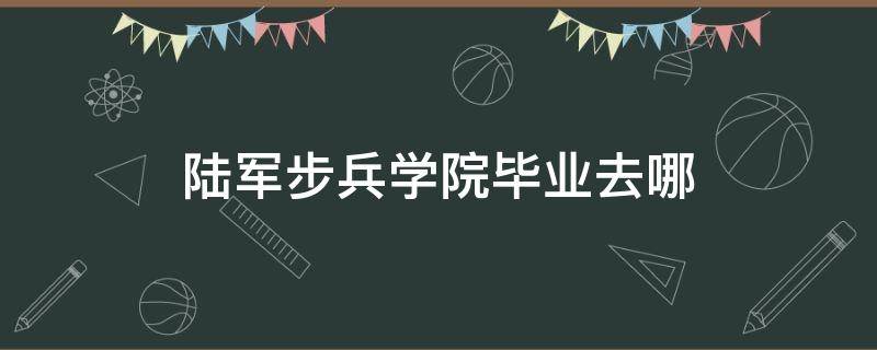 陆军步兵学院毕业去哪（陆军步兵学院在哪?）