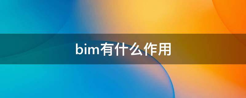 bim有什么作用（BIM的主要作用）