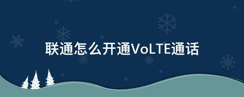 联通怎么开通VoLTE通话（联通的volte怎么开通）