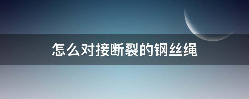 怎么对接断裂的钢丝绳（断了的钢丝绳怎样对接）