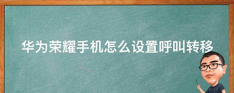 华为荣耀手机怎么设置呼叫转移（华为荣耀手机怎么设置呼叫转移功能）