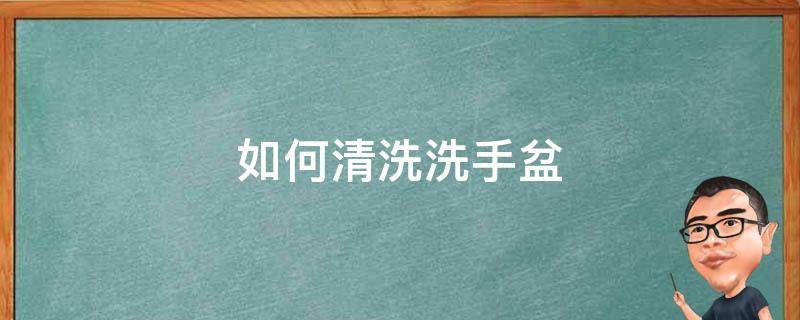 如何清洗洗手盆 如何清洗洗手盆的塞子