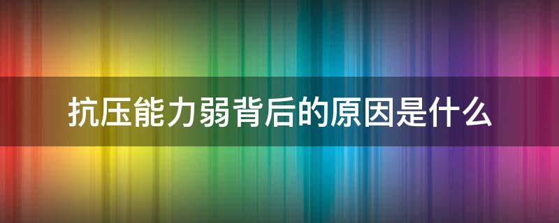 抗压能力弱背后的原因是什么（抗压能力弱的表现）