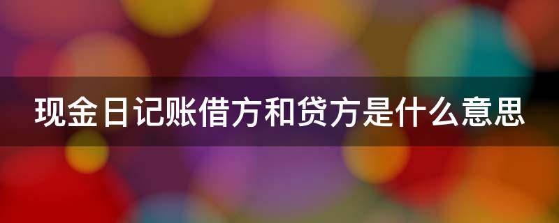 现金日记账借方和贷方是什么意思 现金日记账借方贷方的记账依据