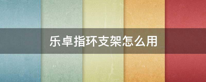 乐卓指环支架怎么用（乐卓手环）
