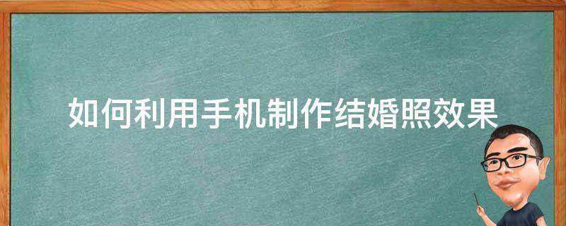 如何利用手机制作结婚照效果（怎样用手机制作结婚证照片）