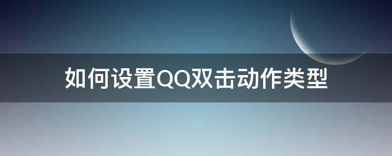 如何设置QQ双击动作类型 qq双击动作怎么设置